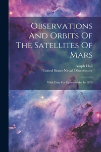 Observations And Orbits Of The Satellites Of Mars