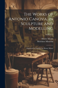 Works of Antonio Canova, in Sculpture and Modelling