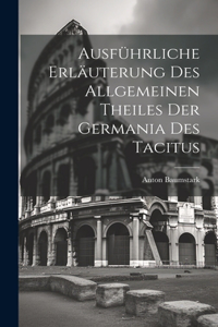 Ausführliche Erläuterung des allgemeinen Theiles der Germania des Tacitus