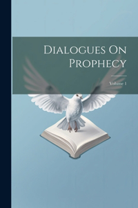 Dialogues On Prophecy; Volume 1