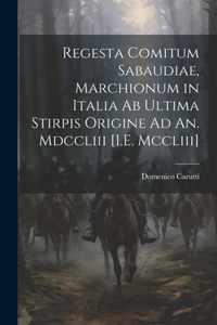 Regesta Comitum Sabaudiae, Marchionum in Italia Ab Ultima Stirpis Origine Ad An. Mdccliii [I.E. Mccliii]