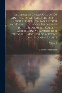 Illustrated Catalogue of 100 Paintings of Old Masters of the Dutch, Flemish, Italian, French and English Schools Belonging to the Sedelmeyer Gallery Which Contains About 1000 Original Paintings of Ancient and Modern Artists; Volume 8