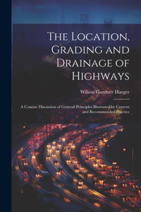 Location, Grading and Drainage of Highways: A Concise Discussion of General Principles Illustrated by Current and Recommended Practice