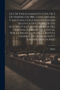 Ley De Enjuiciamiento Civil De 3 De Febrero De 1881, Concordada Y Anotada Con Gran Extension Segun La Doctrina De Los Autores Y La Jurisprudencia Del Tribunal Supremo De Justicia, Por La Redaccion De La Revista General De Legislacion Y Jurisprudenc