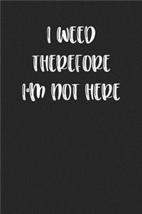 I Weed Therefore I'm Not Here