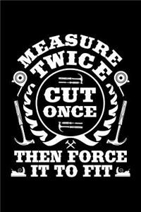 Measure Twice Cut Once Then Force It To Fit