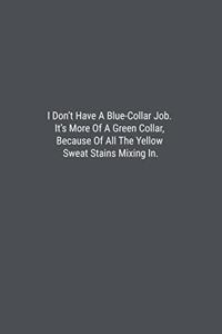 I Don't Have A Blue-Collar Job. It's More Of A Green Collar, Because Of All The Yellow Sweat Stains Mixing In.