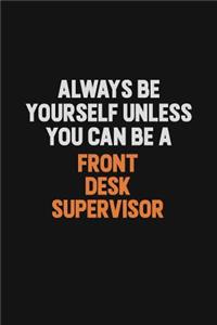 Always Be Yourself Unless You can Be A Front Desk Supervisor