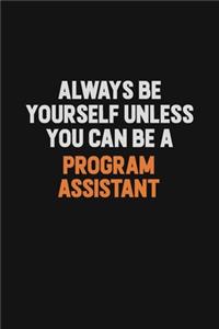 Always Be Yourself Unless You Can Be A Program Assistant