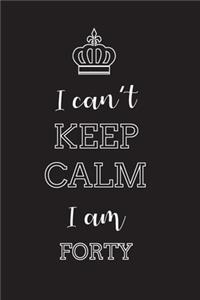 I Can't Keep Calm I Am Forty: Blank Lined Journal, Notebook, Diary, Planner, Happy Birthday Gift for 40 Year Old