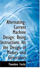 Alternating-Current Machine Design: Being Instructions for the Design of Motors and Generators