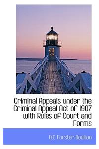 Criminal Appeals Under the Criminal Appeal Act of 1907 with Rules of Court and Forms
