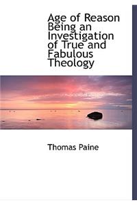 Age of Reason Being an Investigation of True and Fabulous Theology