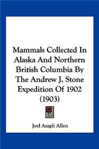 Mammals Collected In Alaska And Northern British Columbia By The Andrew J. Stone Expedition Of 1902 (1903)