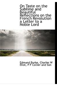 On Taste on the Sublime and Beautiful Reflections on the French Revolution a Letter to a Noble Lord