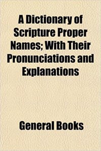 A Dictionary of Scripture Proper Names; With Their Pronunciations and Explanations