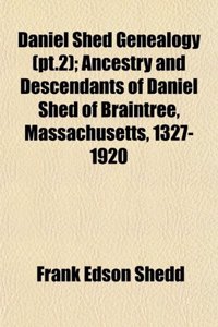 Daniel Shed Genealogy (PT.2); Ancestry and Descendants of Daniel Shed of Braintree, Massachusetts, 1327-1920