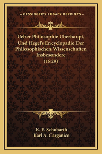 Ueber Philosophie Uberhaupt, Und Hegel's Encyclopadie Der Philosophischen Wissenschaften Insbesondere (1829)