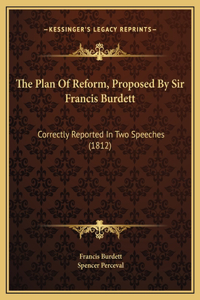 The Plan Of Reform, Proposed By Sir Francis Burdett