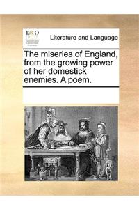 The miseries of England, from the growing power of her domestick enemies. A poem.