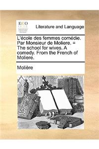 L'Ecole Des Femmes Comedie. Par Monsieur de Moliere. = the School for Wives. a Comedy. from the French of Moliere.