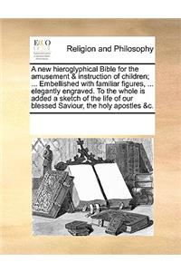 A new hieroglyphical Bible for the amusement & instruction of children; ... Embellished with familiar figures, ... elegantly engraved. To the whole is added a sketch of the life of our blessed Saviour, the holy apostles &c.
