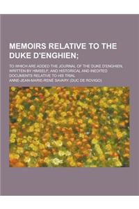 Memoirs Relative to the Duke D'Enghien; To Which Are Added the Journal of the Duke D'Enghien, Written by Himself; And Historical and Inedited Document