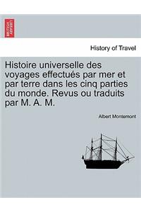 Histoire Universelle Des Voyages Effectues Par Mer Et Par Terre Dans Les Cinq Parties Du Monde. Revus Ou Traduits Par M. A. M.