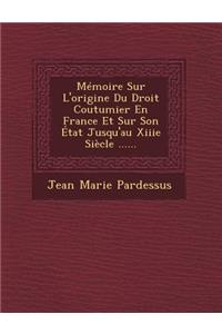 Memoire Sur L'Origine Du Droit Coutumier En France Et Sur Son Etat Jusqu'au Xiiie Siecle ......