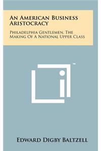 American Business Aristocracy: Philadelphia Gentlemen, the Making of a National Upper Class