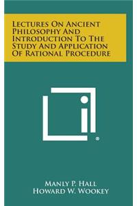 Lectures on Ancient Philosophy and Introduction to the Study and Application of Rational Procedure