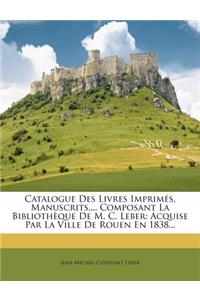 Catalogue Des Livres Imprimes, Manuscrits, ... Composant La Bibliotheque de M. C. Leber