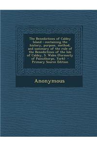 The Benedictines of Caldey Island: Containing the History, Purpose, Method, and Summary of the Rule of the Benedictines of the Isle of Caldey, S. Wales (Formerly of Painsthorpe, York)