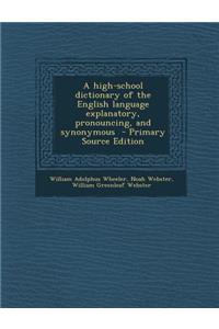 High-School Dictionary of the English Language Explanatory, Pronouncing, and Synonymous
