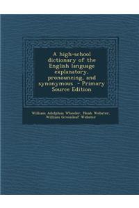 High-School Dictionary of the English Language Explanatory, Pronouncing, and Synonymous