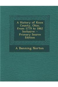 A History of Knox County, Ohio, from 1779 to 1862 Inclusive: - Primary Source Edition
