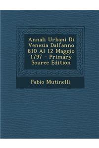 Annali Urbani Di Venezia Dall'anno 810 Al 12 Maggio 1797 - Primary Source Edition