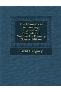 The Elements of Astronomy, Physical and Geometrical, Volume 1 - Primary Source Edition