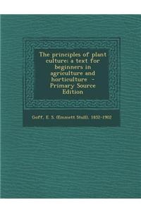 The Principles of Plant Culture; A Text for Beginners in Agriculture and Horticulture - Primary Source Edition