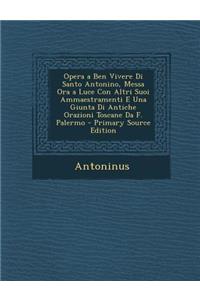 Opera a Ben Vivere Di Santo Antonino, Messa Ora a Luce Con Altri Suoi Ammaestramenti E Una Giunta Di Antiche Orazioni Toscane Da F. Palermo - Primary Source Edition