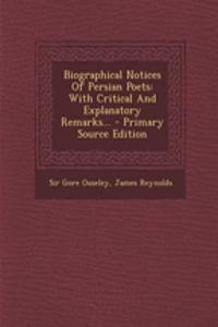Biographical Notices of Persian Poets: With Critical and Explanatory Remarks... - Primary Source Edition