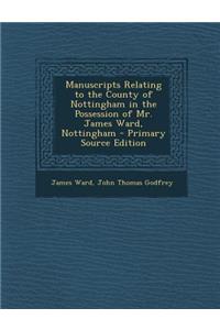 Manuscripts Relating to the County of Nottingham in the Possession of Mr. James Ward, Nottingham - Primary Source Edition
