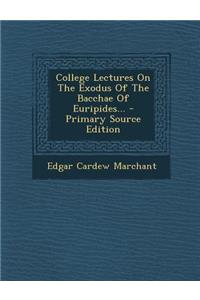 College Lectures on the Exodus of the Bacchae of Euripides... - Primary Source Edition