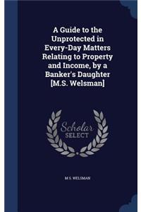 Guide to the Unprotected in Every-Day Matters Relating to Property and Income, by a Banker's Daughter [M.S. Welsman]