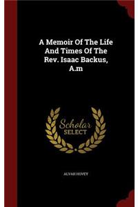 A Memoir of the Life and Times of the Rev. Isaac Backus, A.M