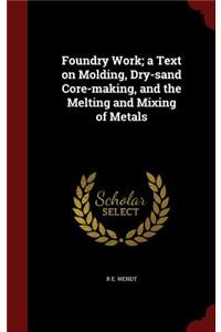Foundry Work; A Text on Molding, Dry-Sand Core-Making, and the Melting and Mixing of Metals