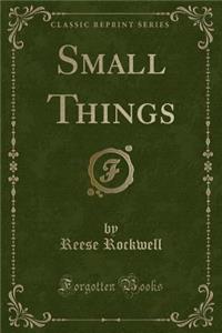 Small Things (Classic Reprint)