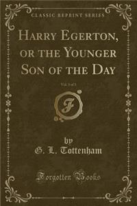 Harry Egerton, or the Younger Son of the Day, Vol. 3 of 3 (Classic Reprint)
