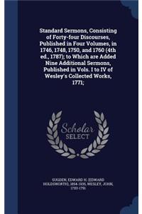 Standard Sermons, Consisting of Forty-four Discourses, Published in Four Volumes, in 1746, 1748, 1750, and 1760 (4th ed., 1787); to Which are Added Nine Additional Sermons, Published in Vols. I to IV of Wesley's Collected Works, 1771;