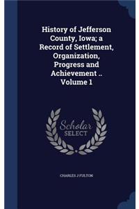 History of Jefferson County, Iowa; a Record of Settlement, Organization, Progress and Achievement .. Volume 1